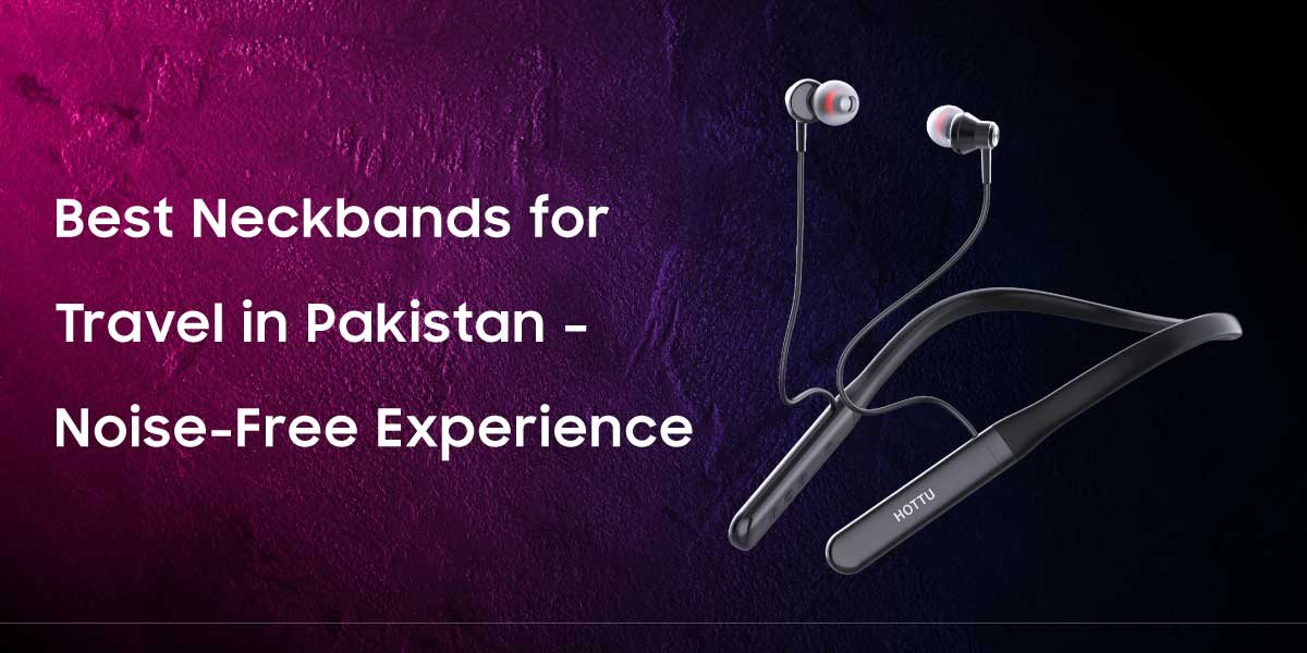Best Neckbands for Travel in Pakistan – Noise-Free Experience